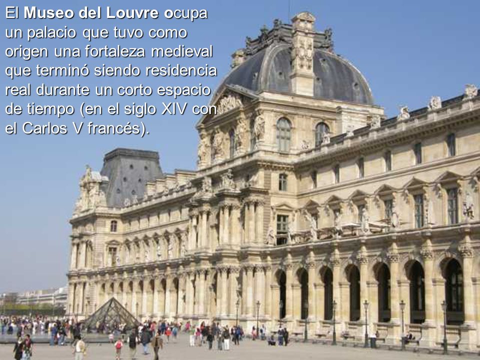 El+Museo+del+Louvre+ocupa+un+palacio+que+tuvo+como+origen+una+fortaleza+medieval+que+terminó+siendo+residencia+real+durante+un+corto+espacio+de+tiempo+(en+el+siglo+XIV+con+el+Carlos+V+francés).